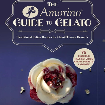 The Amorino Guide to Gelato: Learn to Make Traditional Italian Desserts—75 Recipes for Gelato and Sorbets