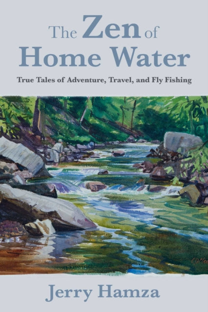 The Zen of Home Water: True Tales of Adventure, Travel, and Fly Fishing