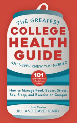 The Greatest College Health Guide You Never Knew You Needed: How to Manage Food, Booze, Stress, Sex, Sleep, and Exercise on Campus