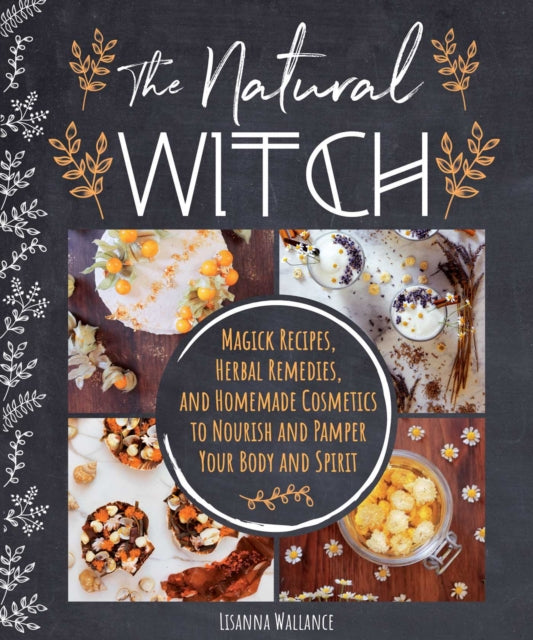 The Natural Witch's Cookbook: 100 Magical, Healing Recipes & Herbal Remedies to Nourish Body, Mind & Spirit