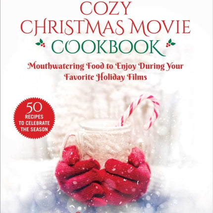 The Cozy Christmas Movie Cookbook: Mouthwatering Food to Enjoy During Your Favorite Holiday Films