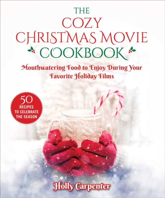 The Cozy Christmas Movie Cookbook: Mouthwatering Food to Enjoy During Your Favorite Holiday Films