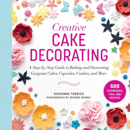 Creative Cake Decorating: A Step-By-Step Guide to Baking & Decorating Gorgeous Cakes, Cupcakes, Cookies & More