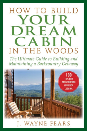 How to Build Your Dream Cabin in the Woods: The Ultimate Guide to Building and Maintaining a Backcountry Getaway