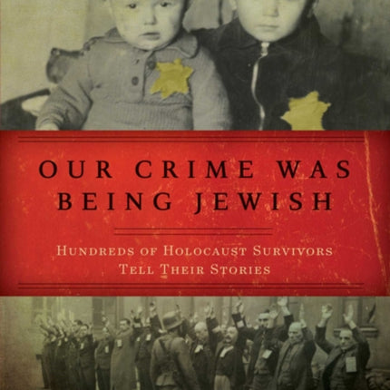 Our Crime Was Being Jewish: Hundreds of Holocaust Survivors Tell Their Stories