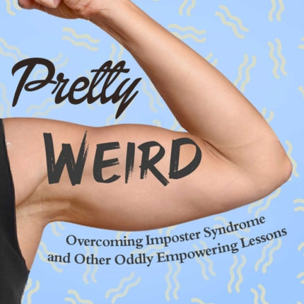 Pretty Weird: Overcoming Impostor Syndrome and Other Oddly Empowering Lessons