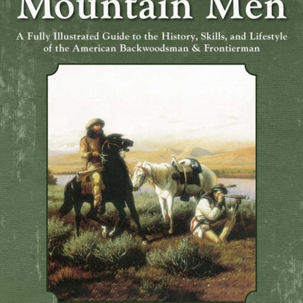 The Lives of Mountain Men: A Fully Illustrated Guide to the History, Skills, and Lifestyle of the American Backwoodsmen and Frontiersmen