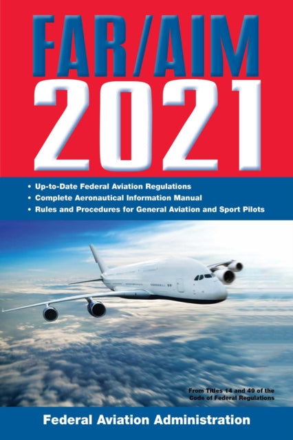 FAR/AIM 2021: Up-to-Date FAA Regulations / Aeronautical Information Manual: Up-To-Date FAA Regulations / Aeronautical Information Manual