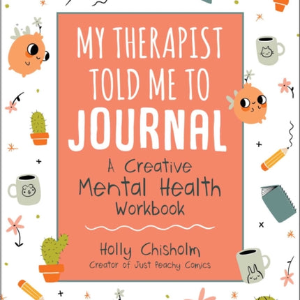 My Therapist Told Me to Journal A Creative Mental Health Workbook