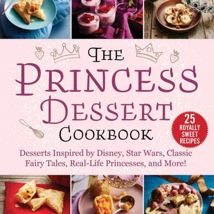 The Princess Dessert Cookbook Desserts Inspired by Disney Star Wars Classic Fairy Tales RealLife Princesses and More