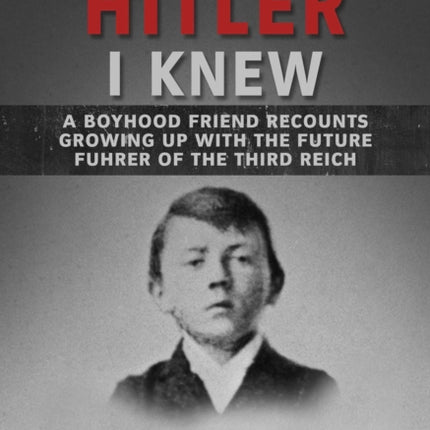 The Young Hitler I Knew: A Boyhood Friend Recounts Growing Up with the Future Fuhrer of the Third Reich