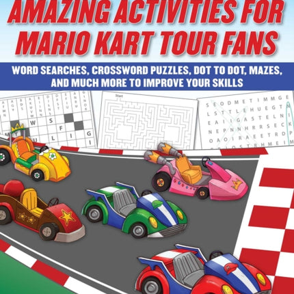 Amazing Activities for Fans of Mario Kart Tour: An Unofficial Activity Book—Word Searches, Crossword Puzzles, Dot to Dot, Mazes, and Brain Teasers to Improve Your Skills