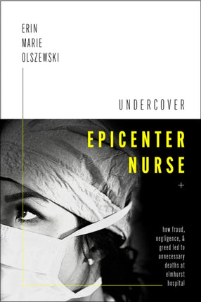 Undercover Epicenter Nurse: How Fraud, Negligence, and Greed Led to Unnecessary Deaths at Elmhurst Hospital