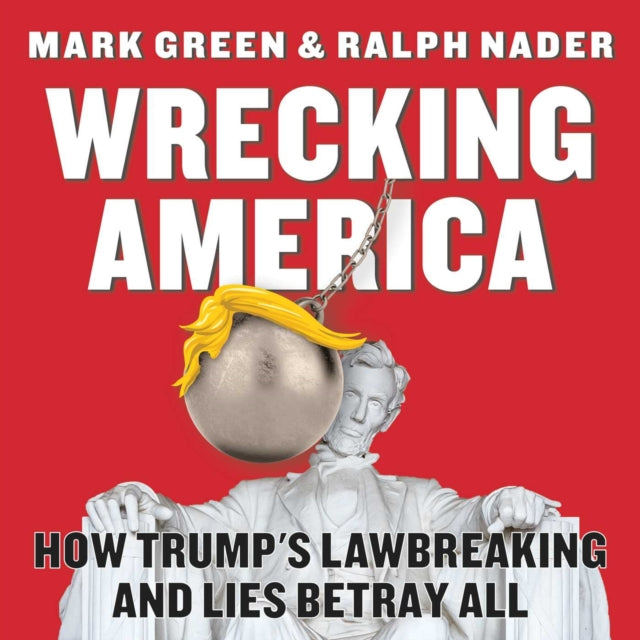 Wrecking America How Trumps Lawbreaking and Lies Betray All