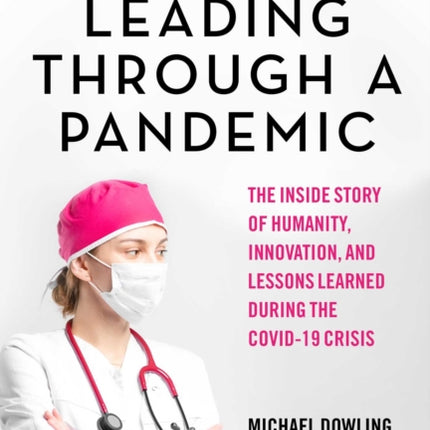 Leading Through a Pandemic: The Inside Story of Humanity, Innovation, and Lessons Learned During the COVID-19 Crisis