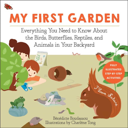 My First Garden: Everything You Need to Know About the Birds, Butterflies, Reptiles, and Animals in Your Backyard