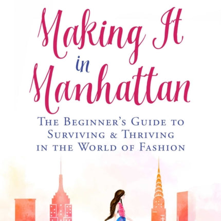 Making It in Manhattan: The Beginner's Guide to Surviving & Thriving in the World of Fashion