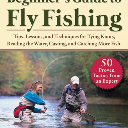 Absolute Beginner's Guide to Fly Fishing: Tips, Lessons, and Techniques for Tying Knots, Reading the Water, Casting, and Catching More Fish--50 Proven Tactics from an Expert