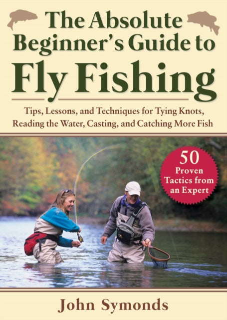 Absolute Beginner's Guide to Fly Fishing: Tips, Lessons, and Techniques for Tying Knots, Reading the Water, Casting, and Catching More Fish--50 Proven Tactics from an Expert