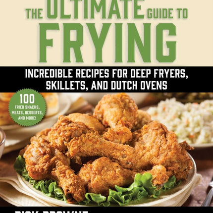 The Ultimate Guide to Frying: Incredible Recipes for Deep Fryers, Skillets, and Dutch Ovens