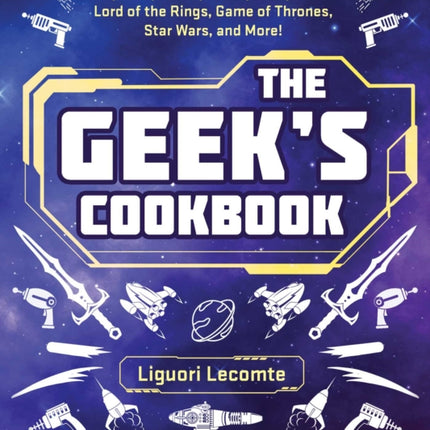 The Geek's Cookbook: Easy Recipes Inspired by Harry Potter, Lord of the Rings, Game of Thrones, Star Wars, and More!