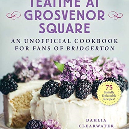 Teatime at Grosvenor Square: An Unofficial Cookbook for Fans of Bridgerton—75 Sinfully Delectable Recipes