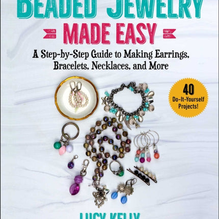 Beaded Jewelry Made Easy: A Step-by-Step Guide to Making Earrings, Bracelets, Necklaces, and More