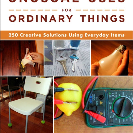 Unusual Uses for Ordinary Things: 250 Creative Solutions Using Everyday Items