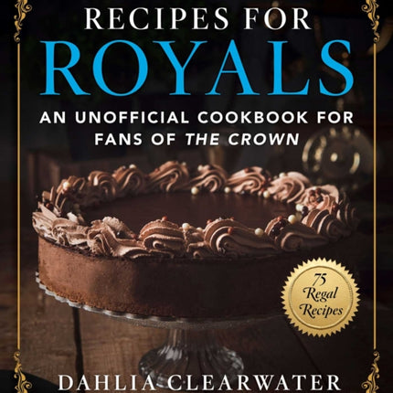 Recipes for Royals: An Unofficial Cookbook for Fans of the Crown—75 Regal Recipes