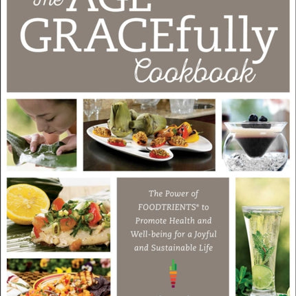 The Age GRACEfully Cookbook: The Power of FOODTRIENTS to Promote Health and Well-being for a Joyful and Sustainable Life