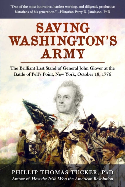 Saving Washington's Army: The Brilliant Last Stand of General John Glover at the Battle of Pell's Point, New York, October 18, 1776