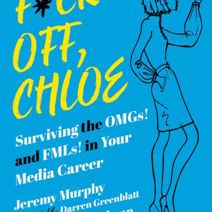 F*ck Off, Chloe!: Surviving the OMGs! and FMLs! in Your Media Career