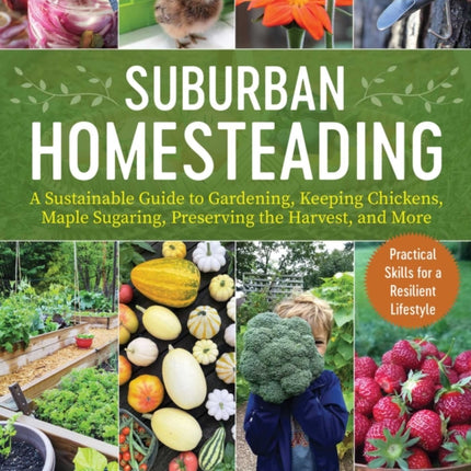 Small-Scale Homesteading: A Sustainable Guide to Gardening, Keeping Chickens, Maple Sugaring, Preserving the Harvest, and More