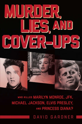 Murder, Lies, and Cover-Ups: Who Killed Marilyn Monroe, Jfk, Michael Jackson, Elvis Presley, and Princess Diana?