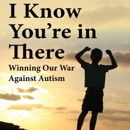 I Know You're in There: Winning Our War Against Autism