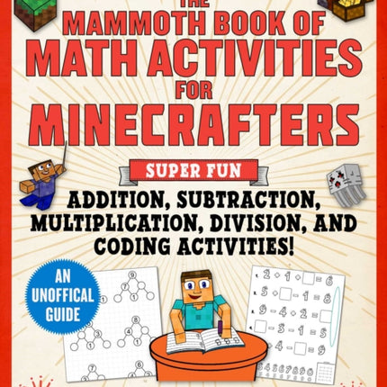 The Mammoth Book of Math Activities for Minecrafters: Super Fun Addition, Subtraction, Multiplication, Division, and Code-Breaking Activities! — An Unofficial Activity Book