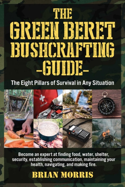 The Green Beret Bushcrafting Guide: The Eight Pillars of Survival in Any Situation