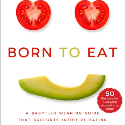 Born to Eat: A Baby-Led Weaning Guide That Supports Intuitive Eating for the Whole Family