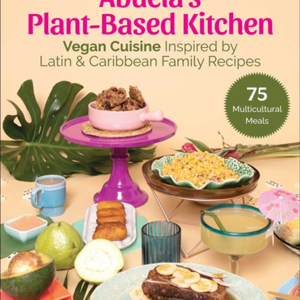 Abuela's Plant-Based Kitchen: Vegan Cuisine Inspired by Latin & Caribbean Family Recipes