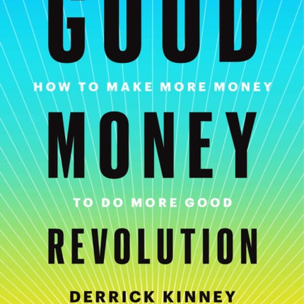 Good Money Revolution: How to Make More Money to Do More Good