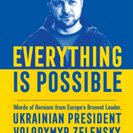 Everything is Possible: Words of Heroism from Europe's Bravest Leader, Ukrainian President Volodymyr Zelensky