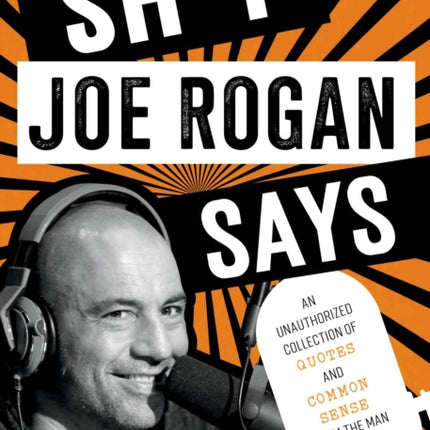 Sh*t Joe Rogan Says: An Unauthorized Collection of Quotes and Common Sense from the Man Who Talks to Everybody