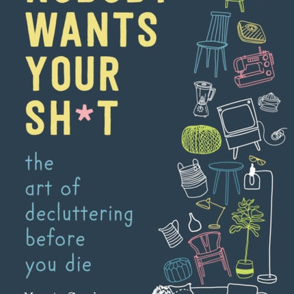 Nobody Wants Your Sh*t: The Art of Decluttering