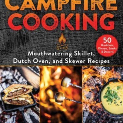 Campfire Cooking: Mouthwatering Skillet, Dutch Oven, and Skewer Recipes