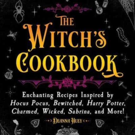 The Witch's Cookbook: Enchanting Recipes Inspired by Hocus Pocus, Bewitched, Harry Potter, Charmed, Wicked, Sabrina, and More!