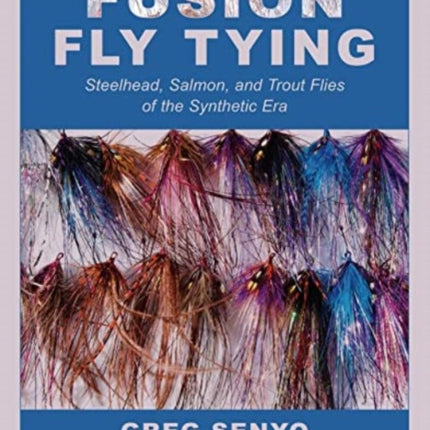 Fusion Fly Tying: Steelhead, Salmon, and Trout Flies of the Synthetic Era