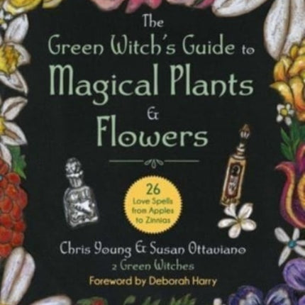 The Green Witch's Guide to Magical Plants & Flowers: 26 Love Spells from Apples to Zinnias