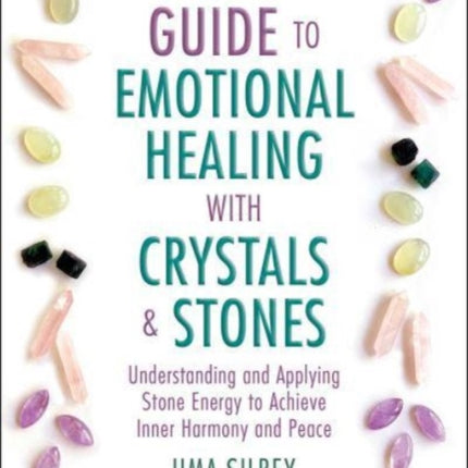 The Ultimate Guide to Emotional Healing with Crystals and Stones: Understanding and Applying Stone Energy to Achieve Inner Harmony and Peace