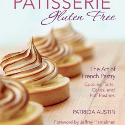 Pâtisserie Gluten Free: The Art of French Pastry: Cookies, Tarts, Cakes, and Puff Pastries