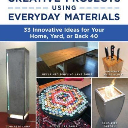 Creative Projects Using Everyday Materials: 33 Innovative Ideas for Your Home, Yard, or Back 40